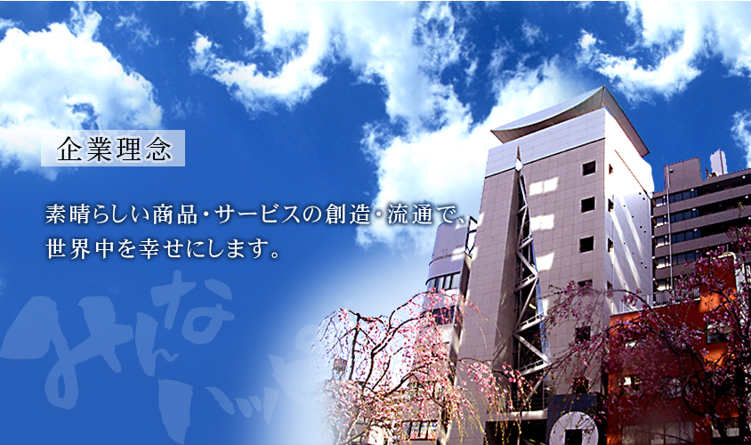 企業理念:素晴らしい商品・サービスの創造・流通で、世界中を幸せにします。